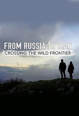 从俄罗斯到<span style='color:red'>伊朗</span>：跨越狂野边境 From Russia to Iran: Crossing the Wild Frontier