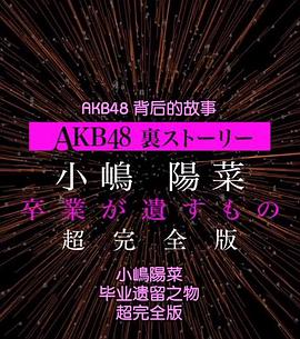 AKB48<span style='color:red'>背后</span>的故事特别篇 小嶋阳菜毕业遗留之物 AKB48裏ストーリー特別編 小嶋陽菜、卒業が遺すもの